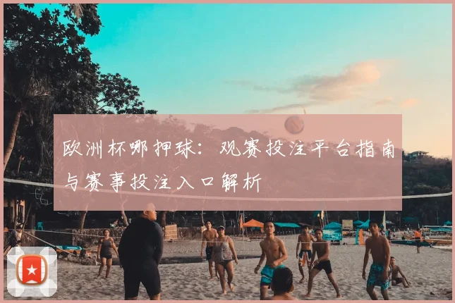 欧洲杯哪押球:观赛投注平台指南与赛事投注入口解析