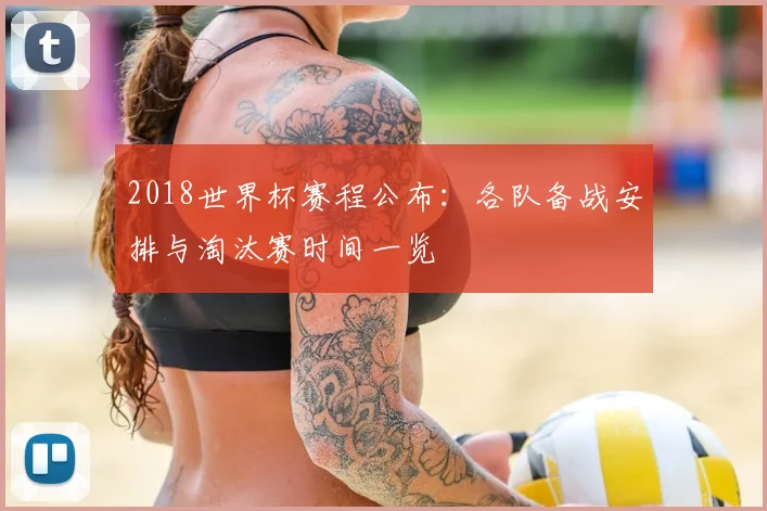 2018世界杯赛程公布:各队备战安排与淘汰赛时间一览