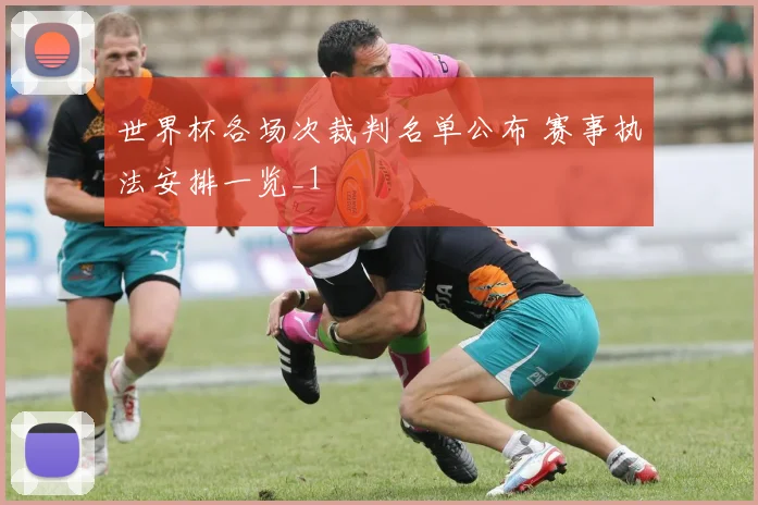 世界杯各场次裁判名单公布 赛事执法安排一览_1