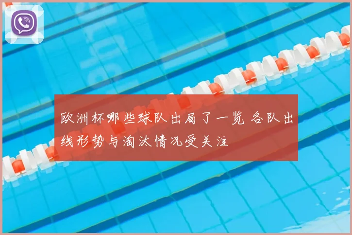 欧洲杯哪些球队出局了一览 各队出线形势与淘汰情况受关注