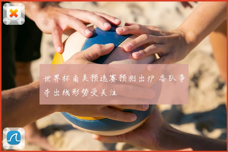 世界杯南美预选赛预测出炉 各队争夺出线形势受关注