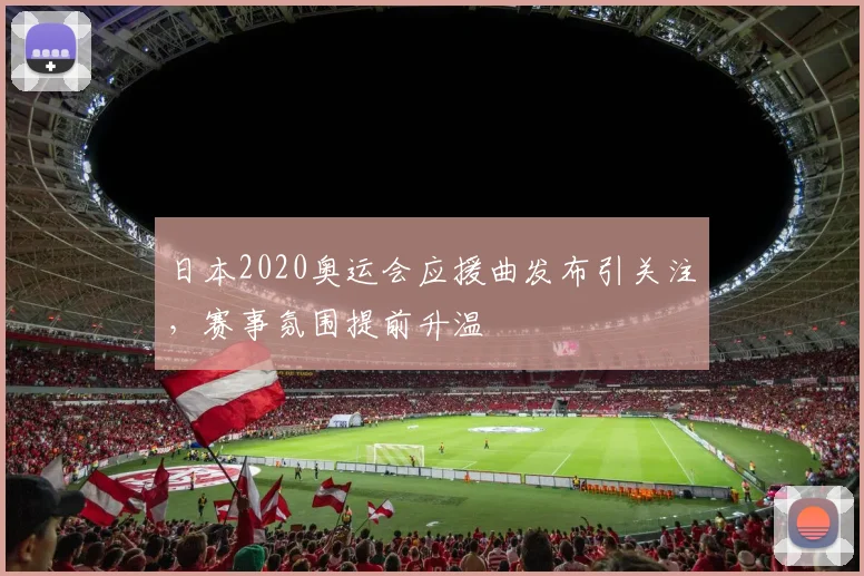 日本2020奥运会应援曲发布引关注，赛事氛围提前升温